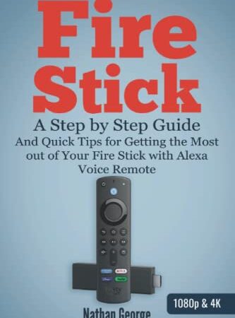 Fire Stick: A Step by Step Guide and Quick Tips for Getting the Most out of Your Fire Stick with Alexa Voice Remote