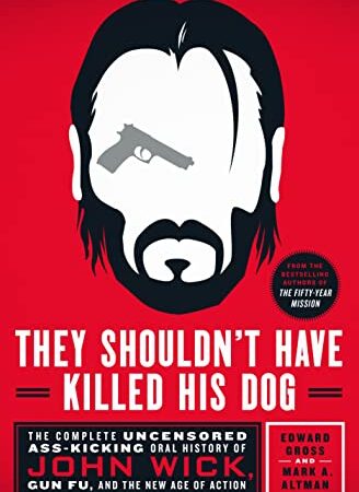 They Shouldn't Have Killed His Dog: The Complete Uncensored Ass-Kicking Oral History of John Wick, Gun Fu, and the New Age of Action